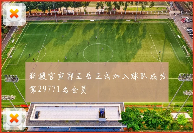 新援官宣郭五岳正式加入球队成为第29771名会员