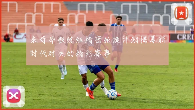 米奇率教练组精密轮换计划揭幕新时代对决的精彩赛事
