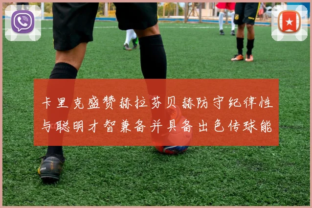 卡里克盛赞赫拉芬贝赫防守纪律性与聪明才智兼备并具备出色传球能力