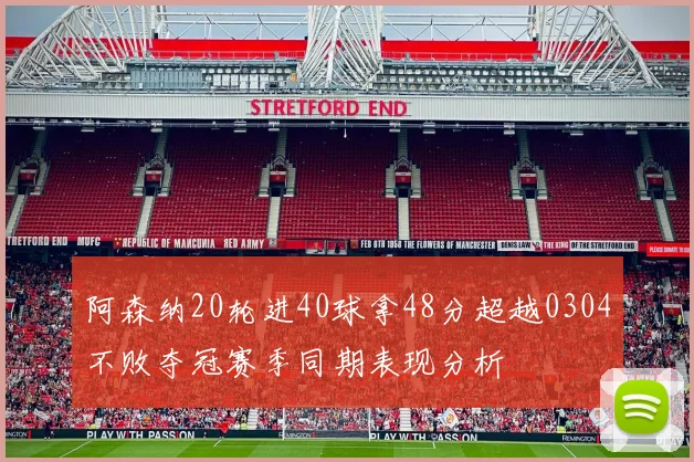 阿森纳20轮进40球拿48分超越0304不败夺冠赛季同期表现分析