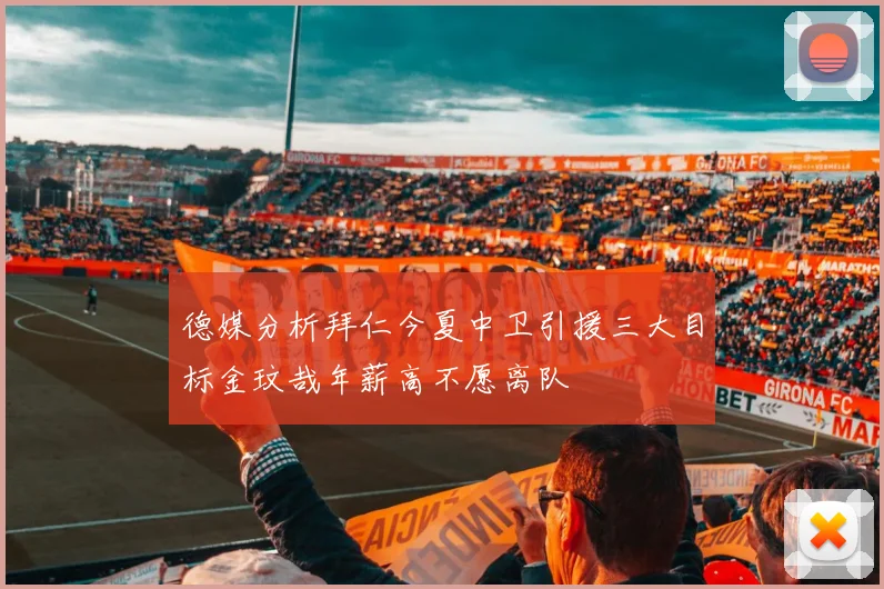 德媒分析拜仁今夏中卫引援三大目标金玟哉年薪高不愿离队