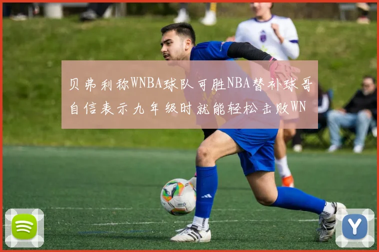 贝弗利称WNBA球队可胜NBA替补球哥自信表示九年级时就能轻松击败WNBA