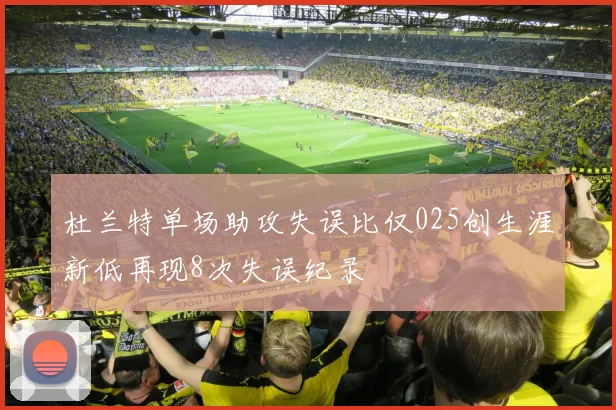杜兰特单场助攻失误比仅025创生涯新低再现8次失误纪录