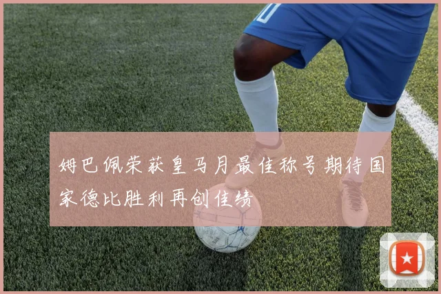 姆巴佩荣获皇马月最佳称号期待国家德比胜利再创佳绩