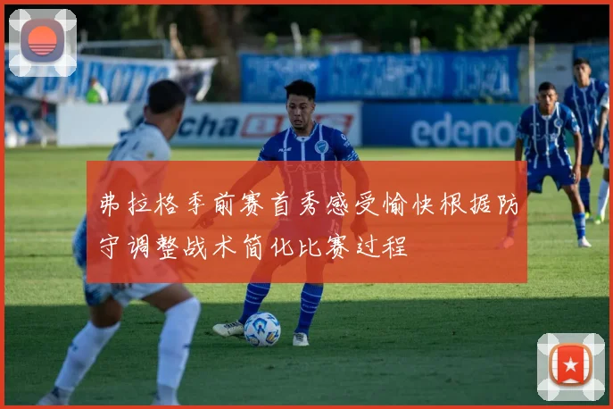 弗拉格季前赛首秀感受愉快根据防守调整战术简化比赛过程