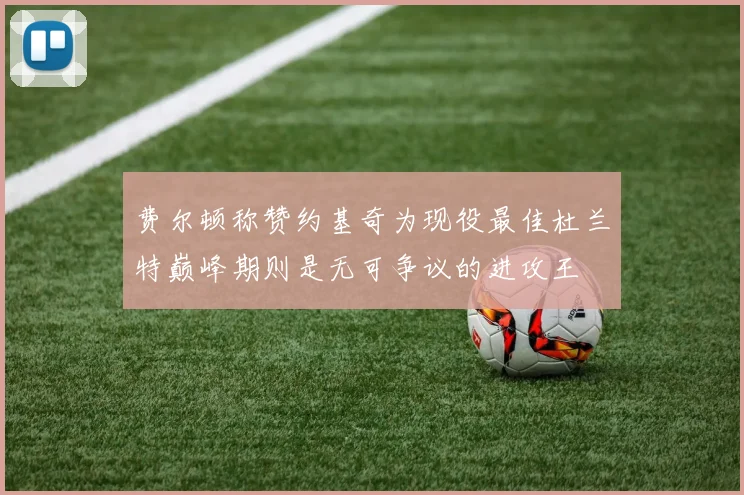 费尔顿称赞约基奇为现役最佳杜兰特巅峰期则是无可争议的进攻王