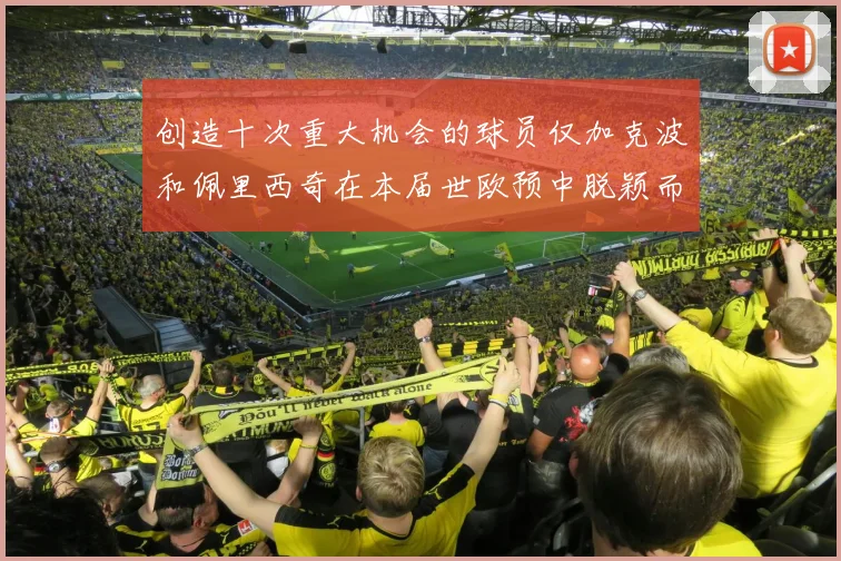 创造十次重大机会的球员仅加克波和佩里西奇在本届世欧预中脱颖而出