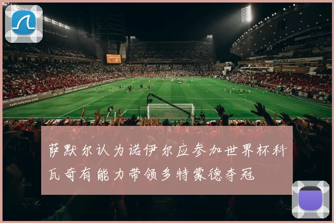 萨默尔认为诺伊尔应参加世界杯科瓦奇有能力带领多特蒙德夺冠