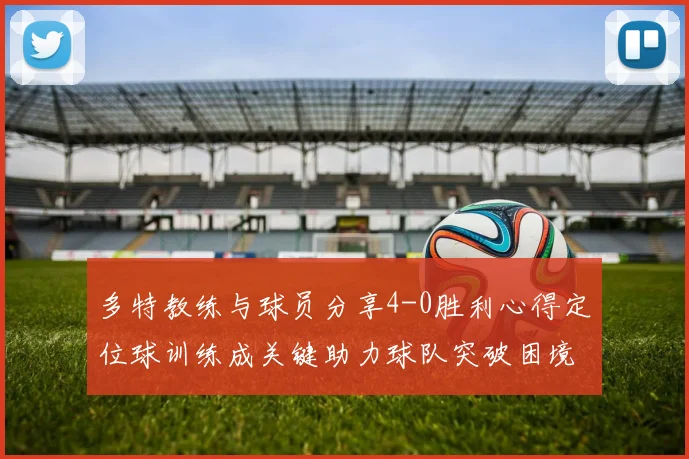 多特教练与球员分享4-0胜利心得定位球训练成关键助力球队突破困境
