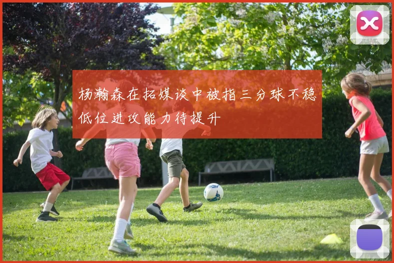 杨瀚森在拓媒谈中被指三分球不稳低位进攻能力待提升
