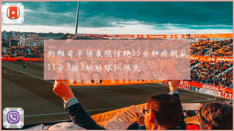 约维奇半场表现惊艳15分钟内斩获11分3板3助助球队领先