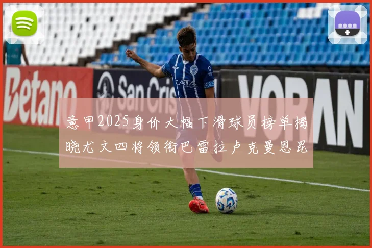 意甲2025身价大幅下滑球员榜单揭晓尤文四将领衔巴雷拉卢克曼恩昆库在列