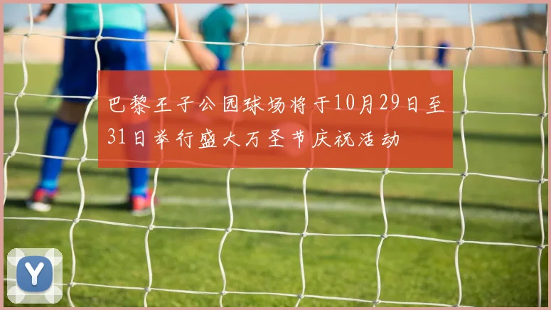 巴黎王子公园球场将于10月29日至31日举行盛大万圣节庆祝活动