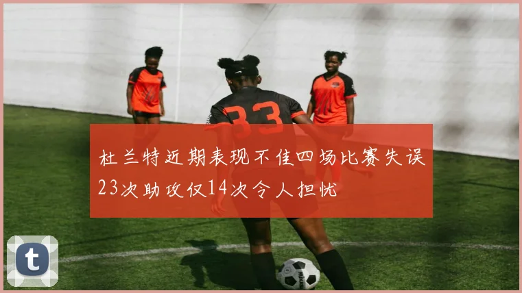 杜兰特近期表现不佳四场比赛失误23次助攻仅14次令人担忧